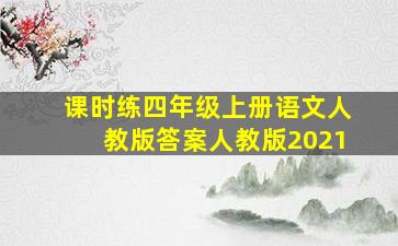 课时练四年级上册语文人教版答案人教版2021