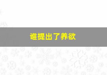 谁提出了养欲