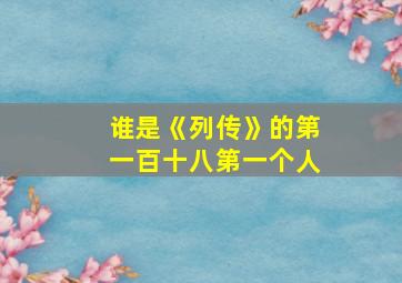 谁是《列传》的第一百十八第一个人