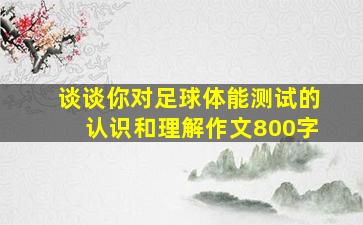 谈谈你对足球体能测试的认识和理解作文800字