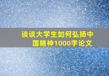 谈谈大学生如何弘扬中国精神1000字论文