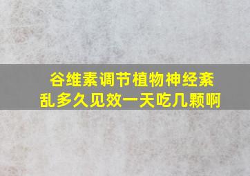 谷维素调节植物神经紊乱多久见效一天吃几颗啊