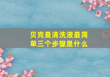 贝克曼清洗液最简单三个步骤是什么