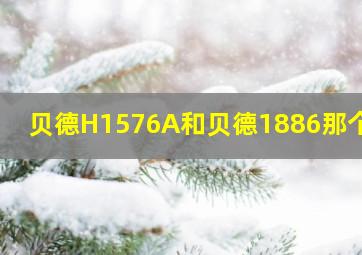 贝德H1576A和贝德1886那个好