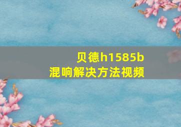 贝德h1585b混响解决方法视频