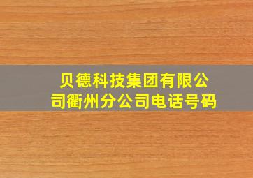 贝德科技集团有限公司衢州分公司电话号码