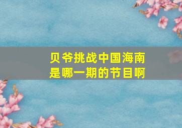 贝爷挑战中国海南是哪一期的节目啊