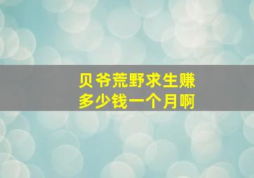 贝爷荒野求生赚多少钱一个月啊