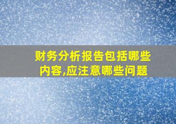 财务分析报告包括哪些内容,应注意哪些问题