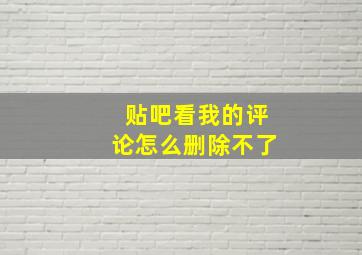 贴吧看我的评论怎么删除不了