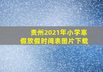 贵州2021年小学寒假放假时间表图片下载