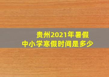 贵州2021年暑假中小学寒假时间是多少