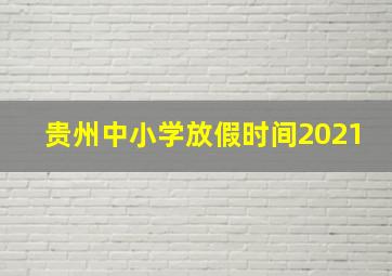 贵州中小学放假时间2021