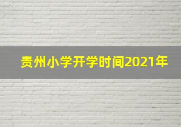 贵州小学开学时间2021年