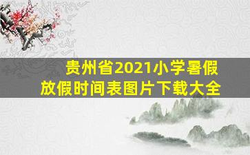 贵州省2021小学暑假放假时间表图片下载大全