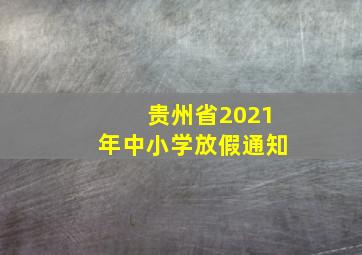 贵州省2021年中小学放假通知