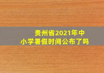 贵州省2021年中小学暑假时间公布了吗