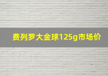 费列罗大金球125g市场价