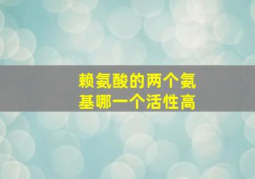 赖氨酸的两个氨基哪一个活性高