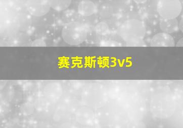 赛克斯顿3v5