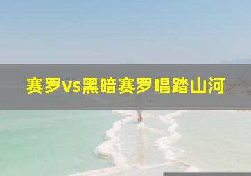 赛罗vs黑暗赛罗唱踏山河