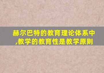 赫尔巴特的教育理论体系中,教学的教育性是教学原则