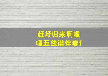 赶圩归来啊哩哩五线谱伴奏f