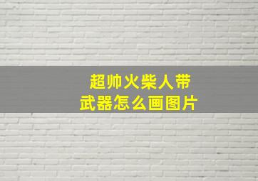 超帅火柴人带武器怎么画图片