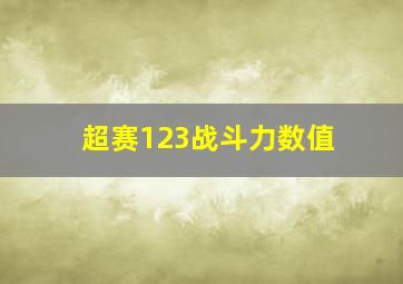 超赛123战斗力数值