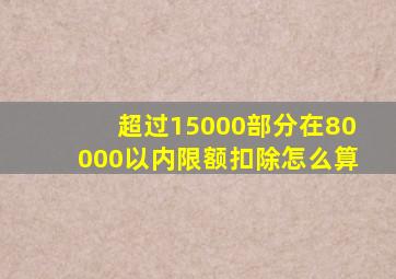 超过15000部分在80000以内限额扣除怎么算