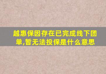 越惠保因存在已完成线下团单,暂无法投保是什么意思