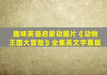 趣味英语启蒙动画片《动物王国大冒险》全集英文字幕版