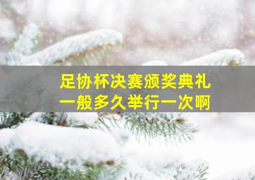 足协杯决赛颁奖典礼一般多久举行一次啊