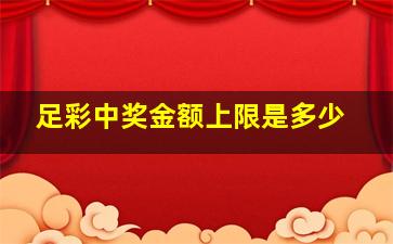 足彩中奖金额上限是多少