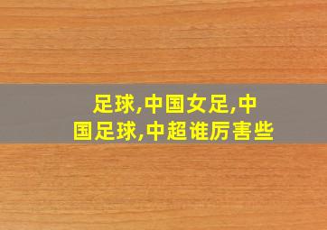 足球,中国女足,中国足球,中超谁厉害些