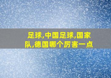 足球,中国足球,国家队,德国哪个厉害一点