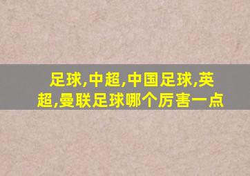 足球,中超,中国足球,英超,曼联足球哪个厉害一点