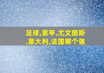 足球,意甲,尤文图斯,意大利,法国哪个强