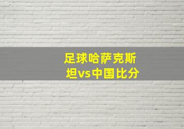 足球哈萨克斯坦vs中国比分