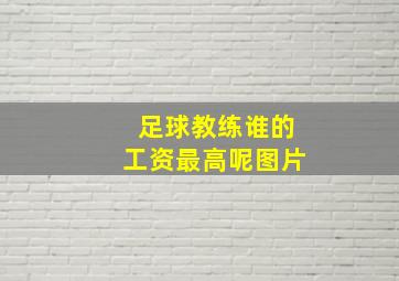 足球教练谁的工资最高呢图片