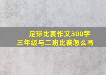 足球比赛作文300字三年级与二班比赛怎么写