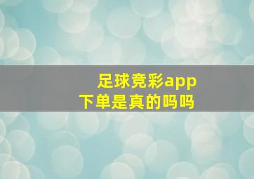 足球竞彩app下单是真的吗吗