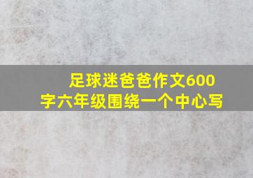 足球迷爸爸作文600字六年级围绕一个中心写