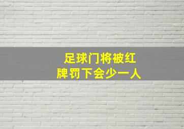 足球门将被红牌罚下会少一人