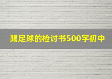 踢足球的检讨书500字初中