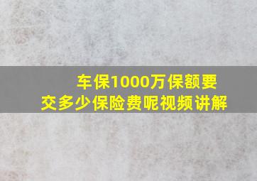 车保1000万保额要交多少保险费呢视频讲解