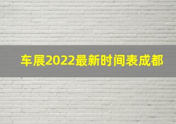 车展2022最新时间表成都