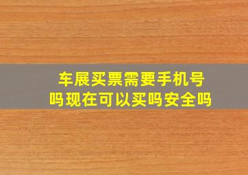 车展买票需要手机号吗现在可以买吗安全吗