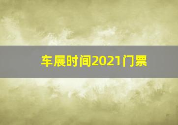 车展时间2021门票