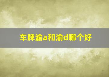 车牌渝a和渝d哪个好